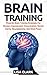 Brain Training: Powerful Brain Training Strategies For Memory Improvement, Concentration, Mental Clarity, Neuroplasticity, And Mind Power (Memory, Memory Improvement techniques, Brain Training Books)