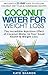 Coconut Water For Weight Loss: The Incredible Nutrition Effect of Coconut Water Juice on Good Health & for Weight Loss