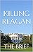 Killing Reagan: The Violent Assault That Changed a Presidency by Bill O'Reilly | The Brief