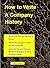 How to Write A Company History: A Guide for Creating a Written History of Any Organization