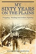 My Sixty Years on the Plains: Trapping, Trading, and Indian Fighting