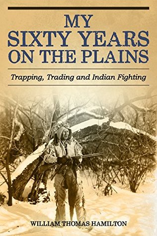 My Sixty Years on the Plains: Trapping, Trading, and Indian Fighting (Kindle Edition)