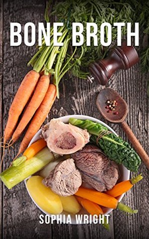 Bone Broth: Bone Broth Diet: Lose Up To 20 Pounds Of Fat (Bone Broth, Bone Broth Recipes, Bone Broth Cookbook)