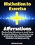 Motivation to Exercise Affirmations: Positive Daily Affirmations to Assist You in Exciting the Athlete in You Using the Law of Attraction, Self-Hypnosis, Guided Meditation and Sleep Learning