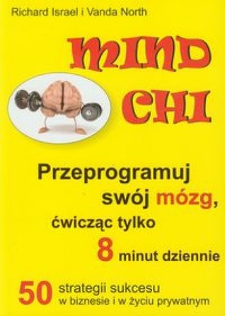 Mind Chi: Przeprogramuj swój mózg, ćwicząc tylko 8 minut dziennie: 50 strategii sukcesu w biznesie i w życiu prywatnym