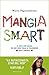 Mangia smart: La dieta così golosa che non viene voglia di trasgredire (Italian Edition)