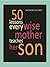 50 Lessons Every Wise Mother Teaches Her Son