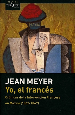 Yo, el francés: Crónicas de la intervención francesa en México 1862-1867