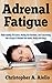 Adrenal Fatigue: Understanding The Causes; Healing Your Hormones, And Transforming Your Lifestyle To Reclaim Your Health, Vitality And Energy