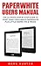 Paperwhite Users Manual: The Ultimate Step-By-Step Guide To Start Using Your Kindle Paperwhite Plus Little Known Tips & Tricks! (Paperwhite Tablet, Paperwhite Manual)