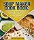Soup Maker Cook Book: 10 Soup Maker Good Ideas That Is NOT Soup (Recipe This $1.99 Cookbooks Book 1)