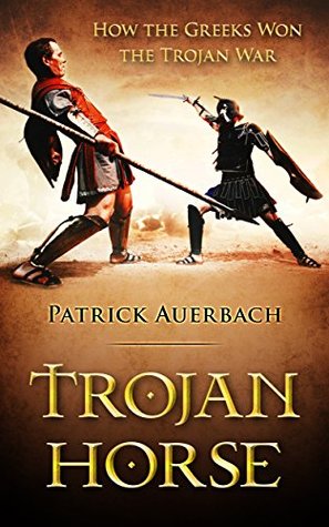 Trojan Horse: How the Greeks Won the Trojan War (Kindle Edition)