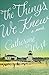 The Things We Knew by Catherine   West