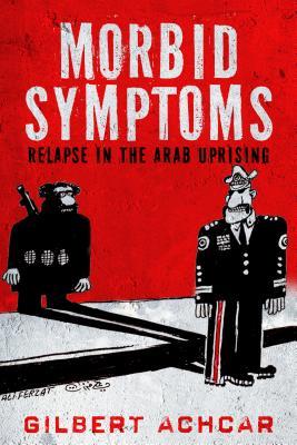 Morbid Symptoms: Relapse in the Arab Uprising (Stanford Studies in Middle Eastern and Islamic Societies and Cultures)