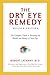 The Dry Eye Remedy, Revised Edition: The Complete Guide to Restoring the Health and Beauty of Your Eyes