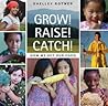 Grow! Raise! Catch! by Shelley Rotner Grow! Raise! Catch! by Shelley Rotner