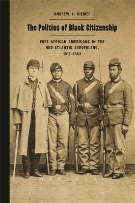 The Politics of Black Citizenship: Free African Americans in the Mid-Atlantic Borderland, 1817–1863 (Race in the Atlantic World, 1700–1900)
