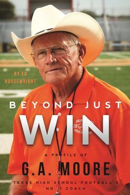 Beyond Just Win: The Story of G. A. Moore: Texas High School Football's No. 1 Coach (Hardcover)