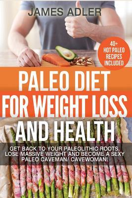 Paleo Diet For Weight Loss and Health: Get Back to your Paleolithic Roots, Lose Massive Weight and Become a Sexy Paleo Caveman/ Cavewoman! (Paleo, Paleo Recipes, Clean Eating)