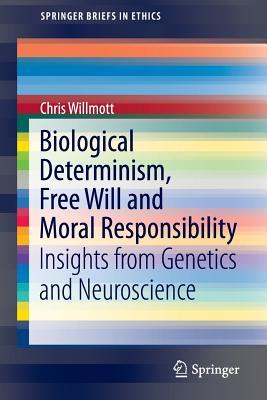 Biological Determinism, Free Will and Moral Responsibility: Insights from Genetics and Neuroscience (SpringerBriefs in Ethics)