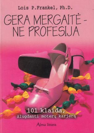 Gera mergaitė - ne profesija: 101 klaida, žlugdanti moterų karjerą