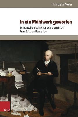 In ein M|hlwerk geworfen: Zum autobiographischen Schreiben in der Französischen Revolution