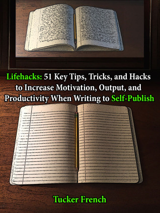 Lifehacks: 51 Key Tips, Tricks, and Hacks, to Increase Motivation, Output, and Productivity When Writing to Self-Publish