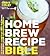 Home Brew Recipe Bible: An Incredible Array of 101 Craft Beer Recipes, From Classic Styles to Experimental Wilds