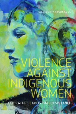 Violence Against Indigenous Women: Literature, Activism, Resistance (Indigenous Studies)