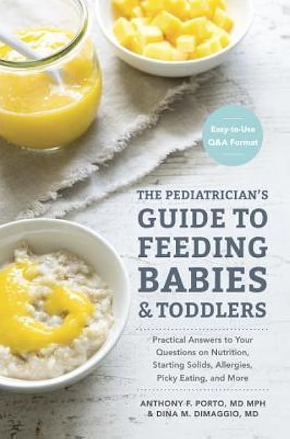 The Pediatrician's Guide to Feeding Babies and Toddlers: Practical Answers To Your Questions on Nutrition, Starting Solids, Allergies, Picky Eating, and More (For Parents, By Parents)