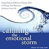 Calming the Emotional Storm: Using Dialectical Behavior Therapy Skills to Manage Your Emotions & Balance Your Life Calming the Emotional Storm: Using Dialectical Behavior Therapy Skills to Manage Your Emotions & Balance Your Life