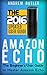 Amazon Echo: The Beginner's User Guide to Master Amazon Echo (Amazon Echo 2016, user manual, web services, by amazon, Free books, Free Movie, Prime Music, Alexa Kit) (Amazon Prime, internet Book 2)