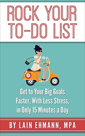 Rock Your To-Do List: Get to Your Biggest Goals Faster, With Less Stress, in Only 15 Minutes a Day (Kindle Edition)