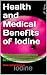 Health and Medical Benefits of Iodine: A natural cure for mental & physical disorders, thyroid, cancer prevention, and DIY menus to boost iodine intake