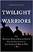 Twilight Warriors by James Kitfield