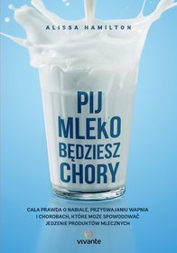 Pij mleko będziesz chory. Cała prawda o nabiale, przyswajaniu wapnia i chorobach, które może spowodować jedzenie produktów mlecznych