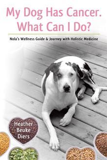 My Dog Has Cancer. What Can I Do?: Nola's Wellness Guide & Journey with Holistic Medicine