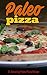 Paleo Pizza: 21 Amazing Paleo Pizza Recipe (Paleo pizza,Paleo recipes,Paleo cookbook,Paleo for Beginners)