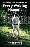 Every Waking Moment: Training for the Ultimate Karate Test Every Waking Moment: Training for the Ultimate Karate Test