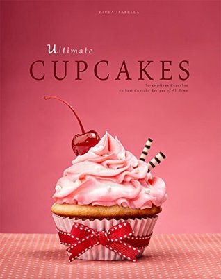 Ultimate Cupcakes: Scrumptious Cupcakes. 80 Best Cupcake Recipes of All Time (Baking Cookbooks, Baking Recipes, Baking Books, Desserts, Cakes, Chocolate, Cupcakes)