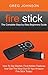 Fire Stick: The Complete Step-by-Step Beginners Guide - How To Get Started, Find Hidden Features And Get The Most Out Of Your Amazon Fire Stick Today!