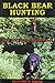 Black Bear Hunting: The Ult...
