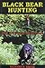 Black Bear Hunting: The Ultimate Reference