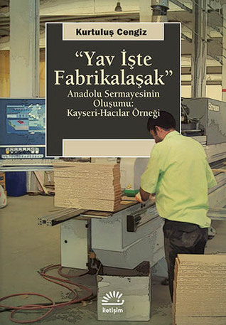"Yav İşte Fabrikalaşak" Anadolu Sermayesinin Oluşumu: Kayseri-Hacılar Örneği (Paperback)