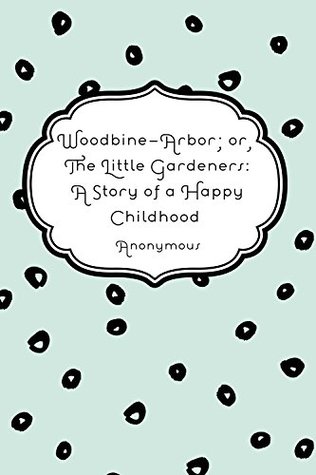 Woodbine-Arbor; or, The Little Gardeners: A Story of a Happy Childhood (Kindle Edition)
