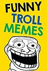 Memes: Funny Troll Memes and Jokes (Hilarious Memes, Popular Troll Memes, Internet Memes and Troll Jokes)
