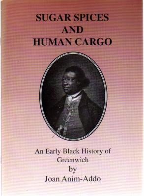 SUGAR, SPICES AND HUMAN CARGO: AN EARLY BLACK HISTORY OF GREENWICH: EARLY BLACK HISTORY OF GREENWICH
