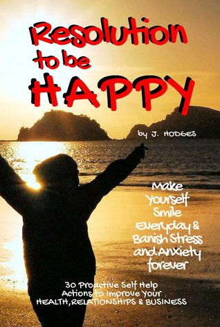 RESOLUTION to be HAPPY - Banish Stress & Anxiety Forever: 30 proactive self help actions to improve your health, relationships & business (Kindle Edition)
