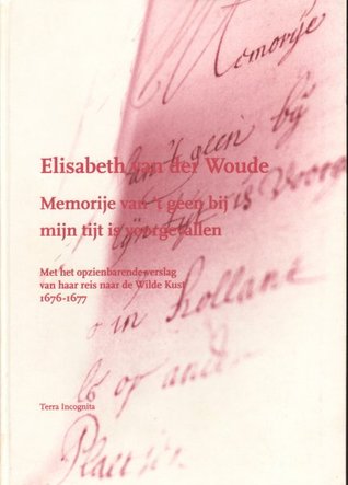 Elisabeth van der Woude: Memorije van t geen bij mijn tijd is voorgevallen: met het opzienbarende verslag van haar reis naar de Wilde Kust 1676-1677