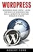 Wordpress: Wordpress Made Simple - Learn The Basics Of WordPress And Build A Website On Your Own Domain In 10 Days! (WordPress, Website Design, WordPress Websites)